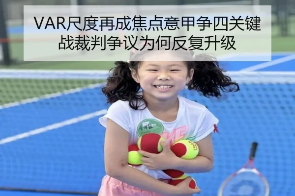 VAR尺度再成焦点意甲争四关键战裁判争议为何反复升级