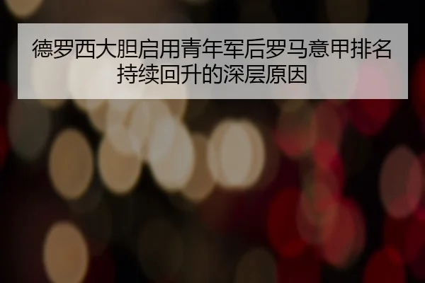 德罗西大胆启用青年军后罗马意甲排名持续回升的深层原因